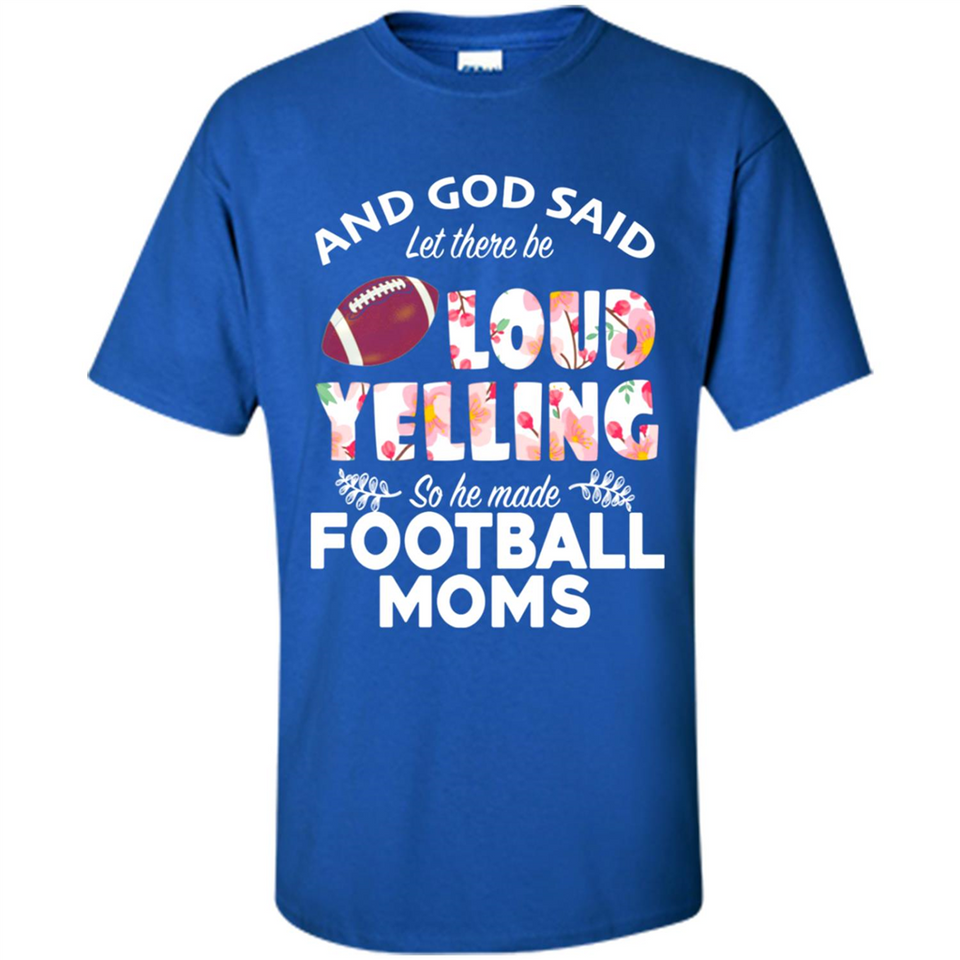 God Said let There Be Loud Yelling So He Made Football Moms - Shirt