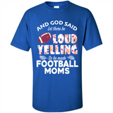 God Said let There Be Loud Yelling So He Made Football Moms - Shirt
