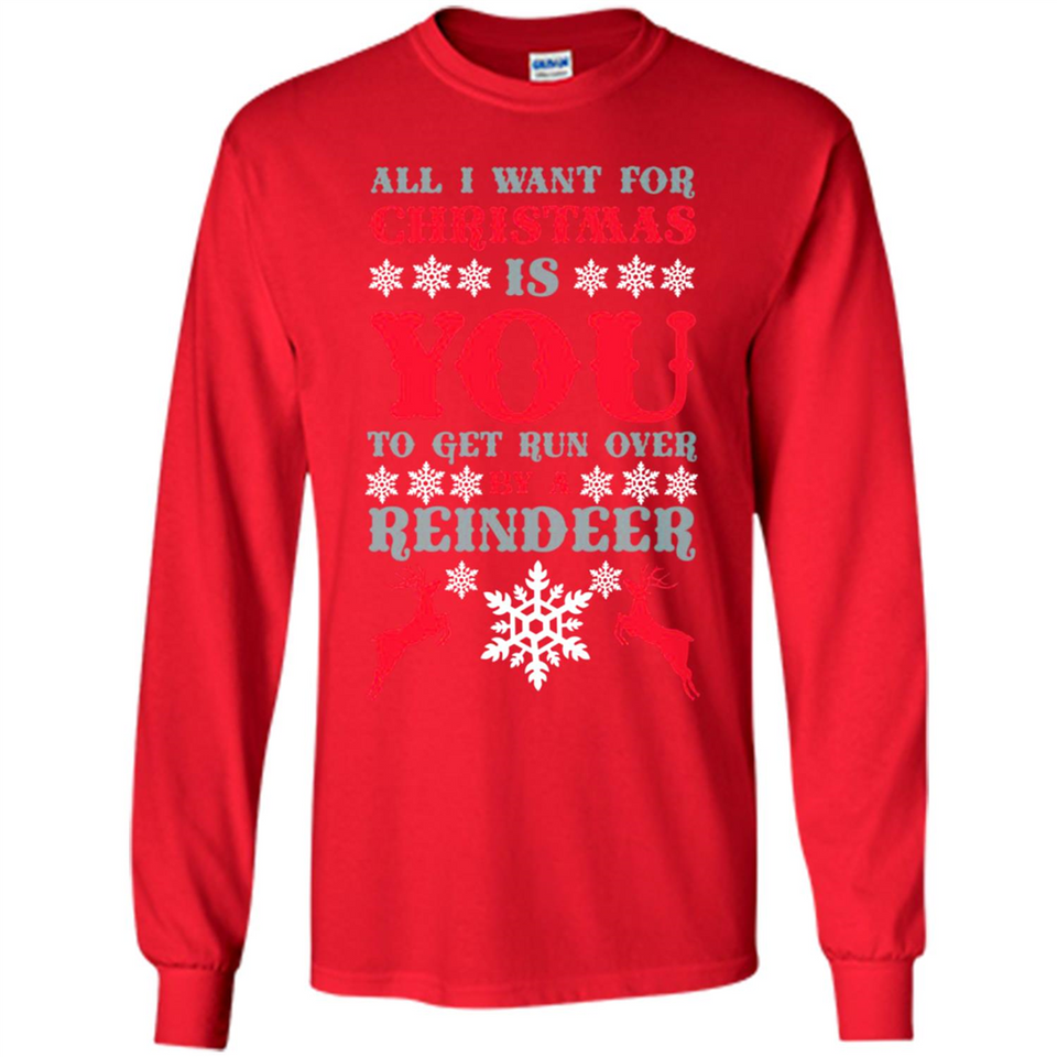 All I Want For Christmas Is You To Get Run Over By A Reindeer - Long Sleeve T-Shirt
