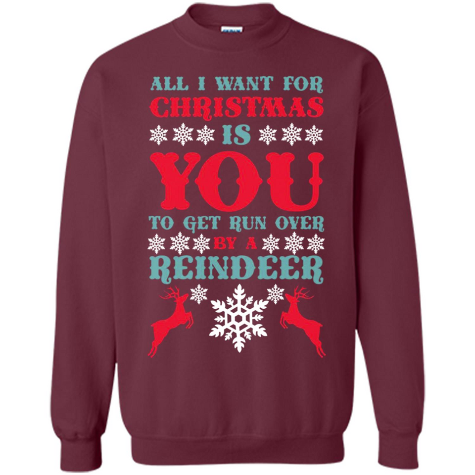 All I Want For Christmas Is You To Get Run Over By A Reindeer - Sweatshirt
