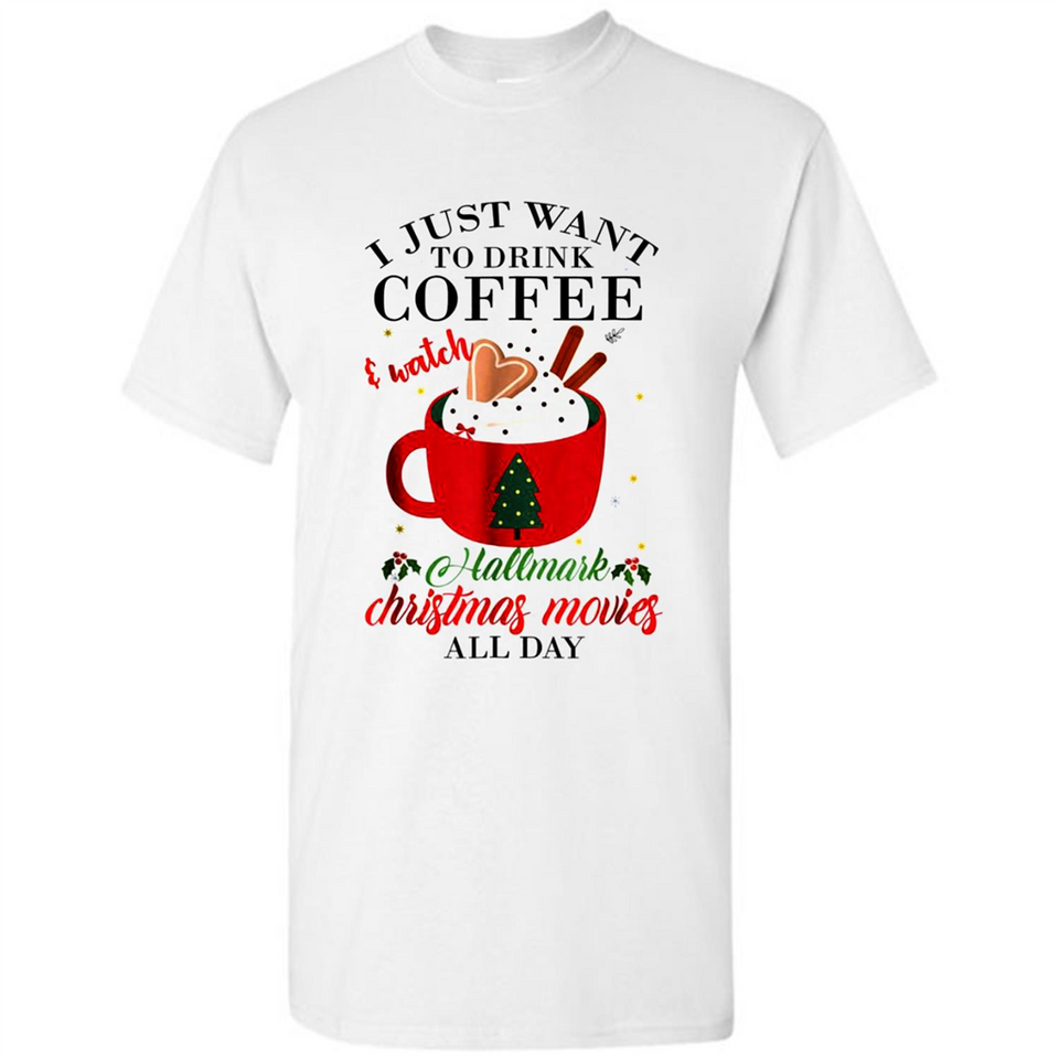 I Just Want To Drink Coffee And Watch Hallmark Christmas Movies All Day MERCHCUTE - Shirt