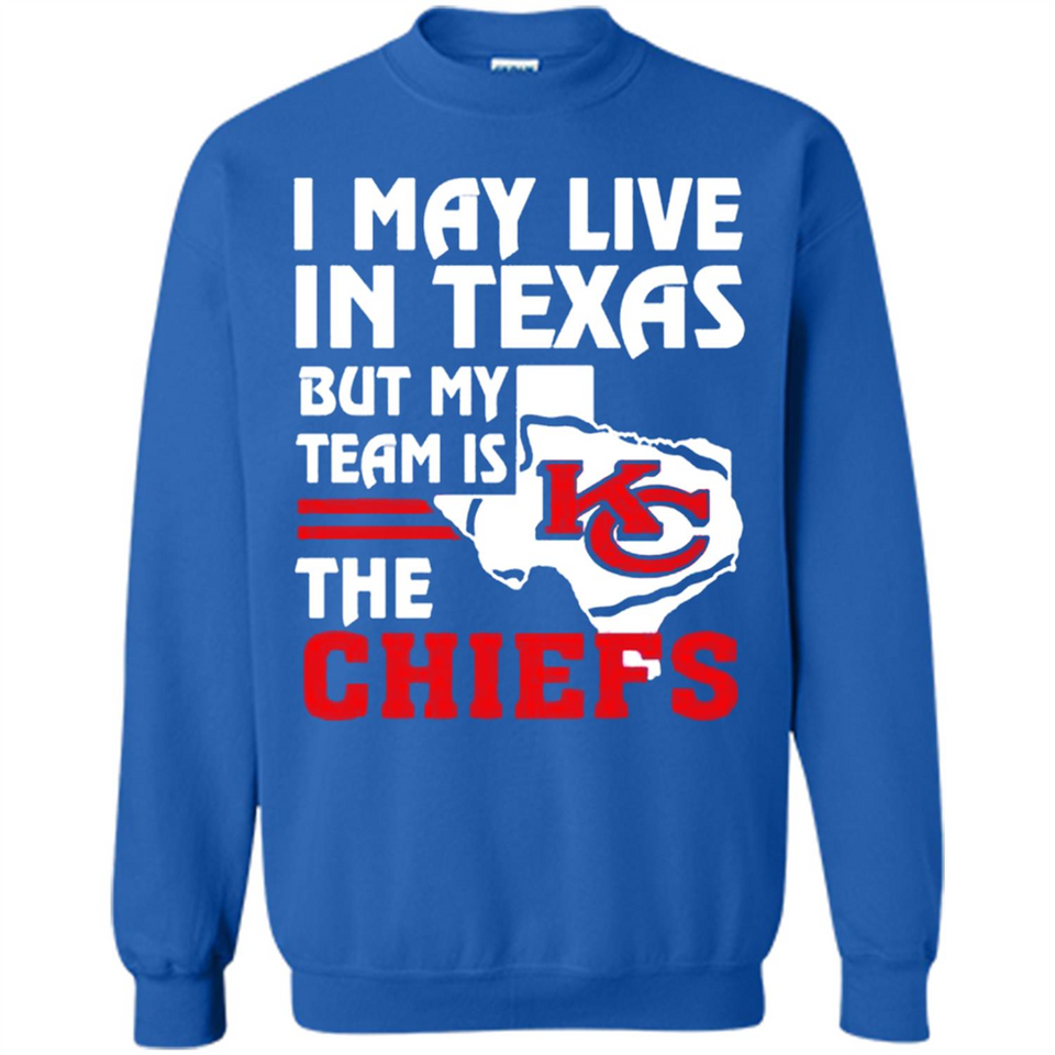 I May Live In Texas But My Team Is The Chiefs - Sweatshirt