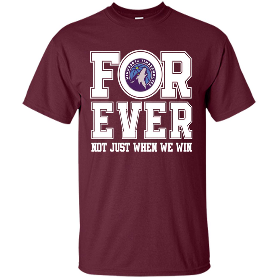 Minnesota Timberwolves Forever For ever not just when we win - Shirt