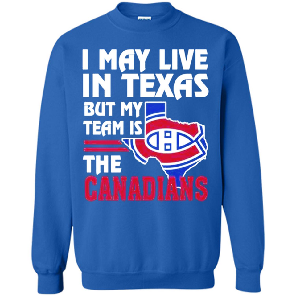 I May Live In Texas But My Team Is The Canadians - Sweatshirt