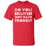 Do You Guys Not Have Phones Funny Quote - Shirt
