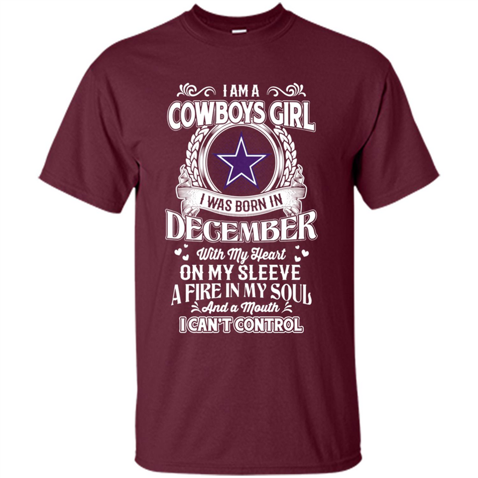 I Am A Cowboys Girl I Was Born In December With My Heart On My Sleeve A Fire In My Soul And A Mouth I Can’t Control - Shirt