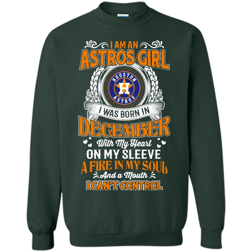 I Am An Houston Astros Girl I Was Born In December With My Heart On My Sleeve A Fire In My Soul And A Mouth I Cant Control - Sweatshirt