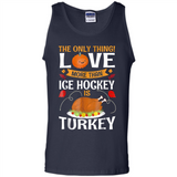 The Only Thing I Love More Than Ice Hockey Is Turkey - Tank Top
