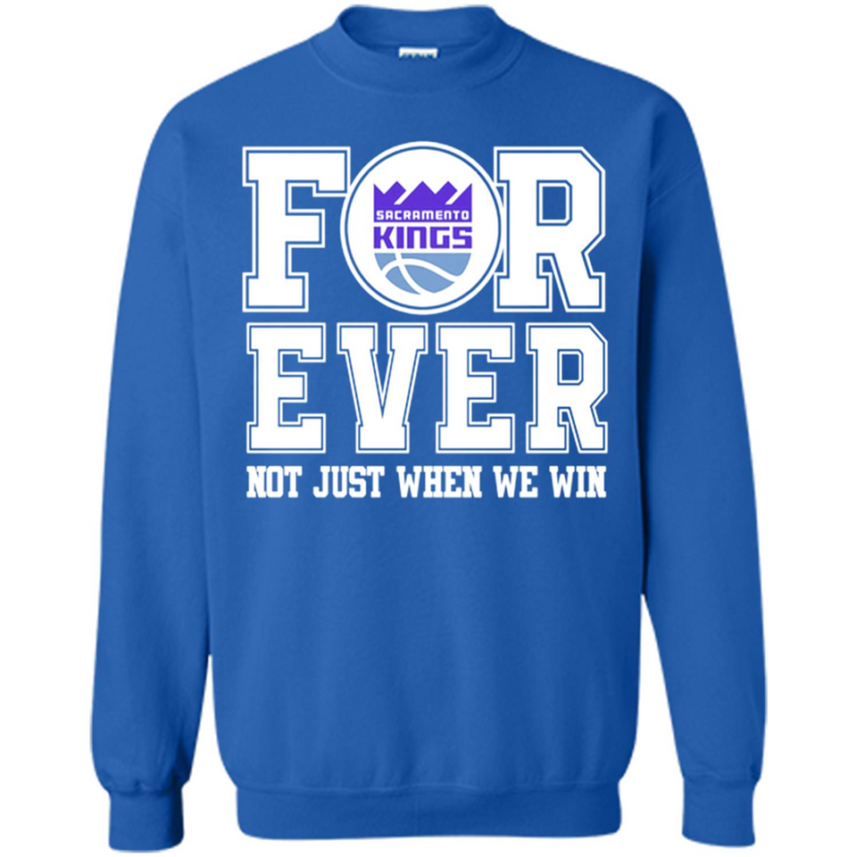 Sacramento Kings Forever For ever not just when we win - Sweatshirt