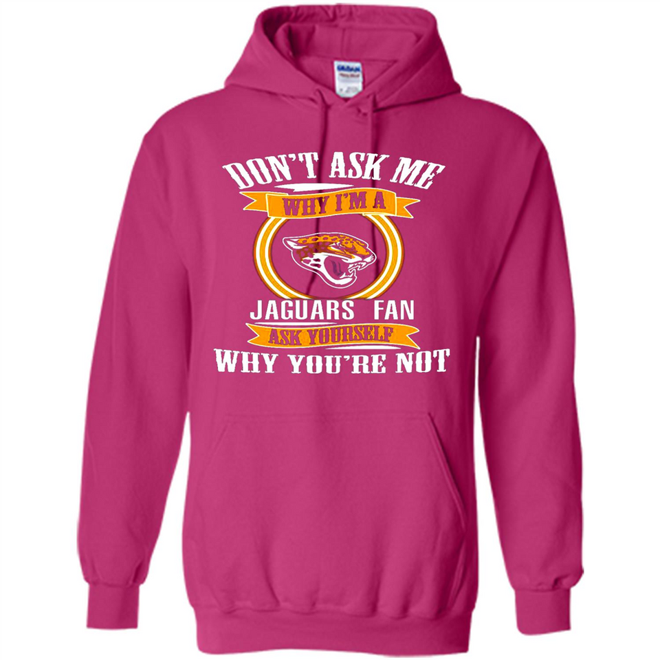 Don't Ask Me Why I'm A Jacksonville Jaguars Fan Ask Yourself