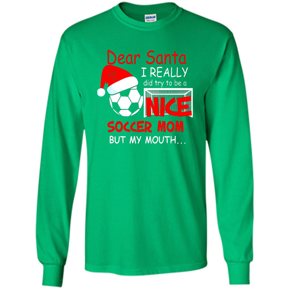 Dear Santa I Really Did Try To Be A Nice Soccer Mom Sweatshirt - Long Sleeve T-Shirt
