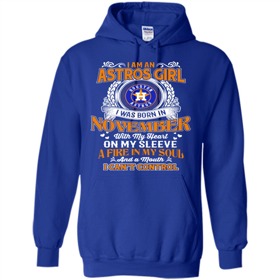 I Am An Houston Astros Girl I Was Born In November With My Heart On My Sleeve A Fire In My Soul And A Mouth I Cant Control - Hoodie