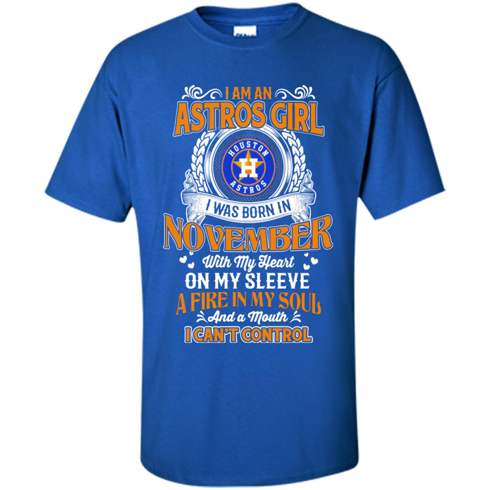 I Am An Houston Astros Girl I Was Born In November With My Heart On My Sleeve A Fire In My Soul And A Mouth I Cant Control - Shirt
