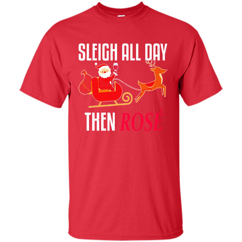 Sleigh All Day Then Rose Christmas Wine Gift - Shirt