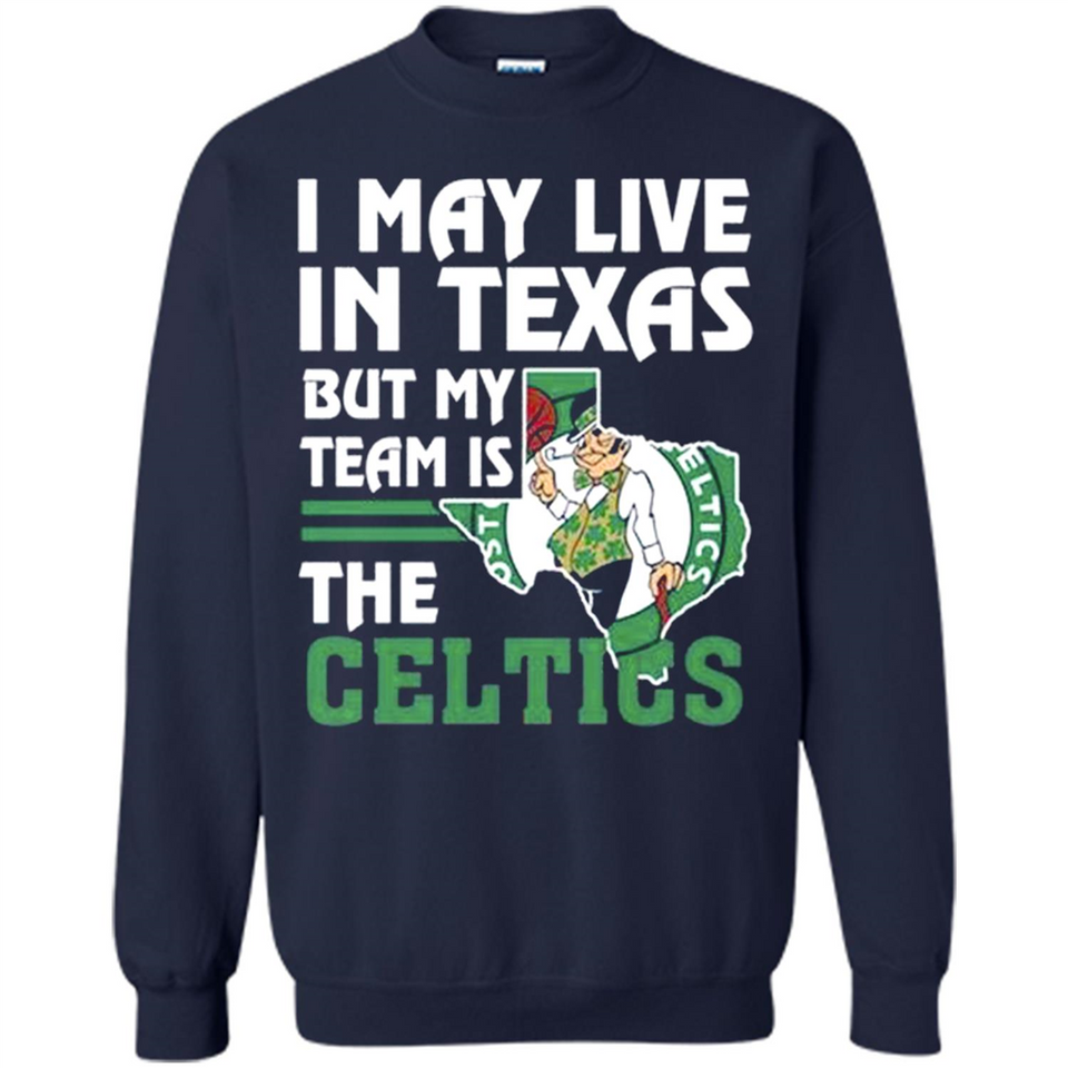 I May Live In Texas But My Team Is The Celtics - Sweatshirt