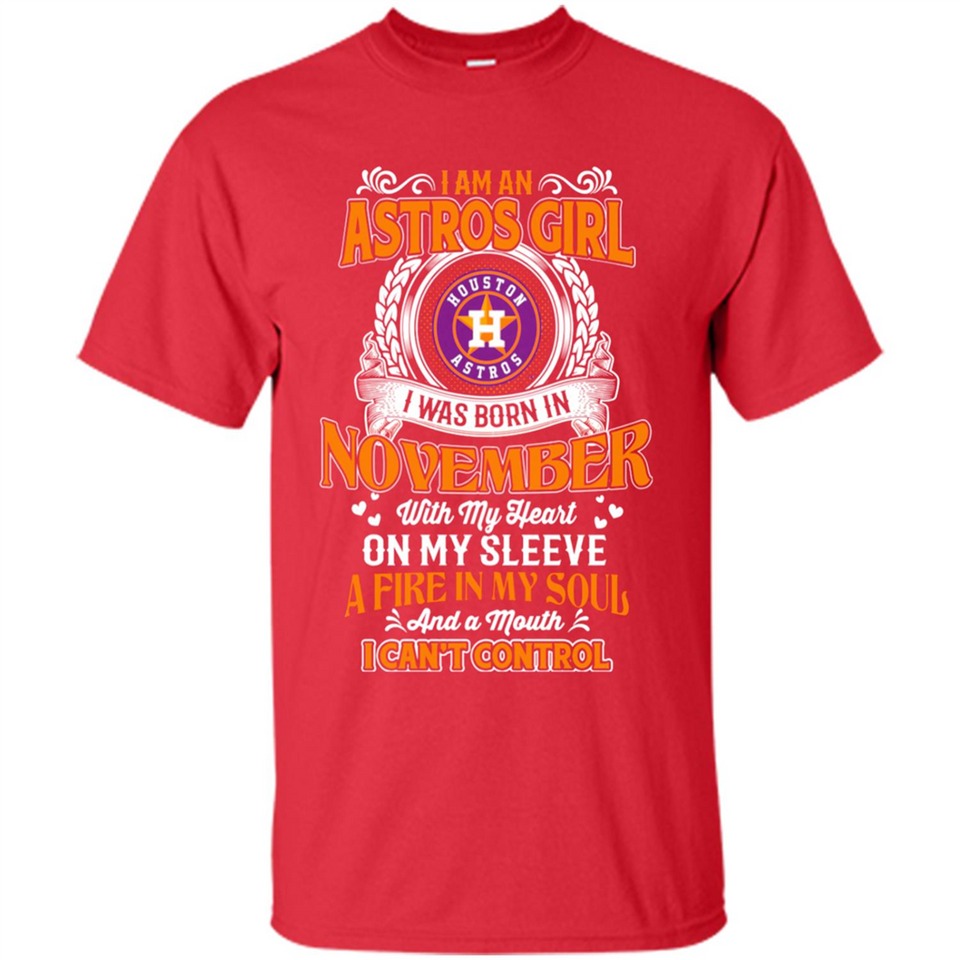 I Am An Houston Astros Girl I Was Born In November With My Heart On My Sleeve A Fire In My Soul And A Mouth I Cant Control - Shirt