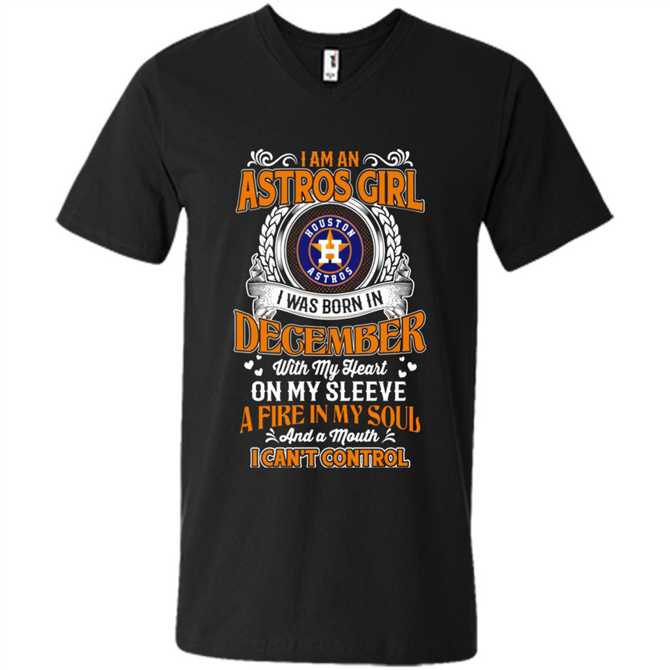 I Am An Houston Astros Girl I Was Born In December With My Heart On My Sleeve A Fire In My Soul And A Mouth I Cant Control - Men's V-Neck