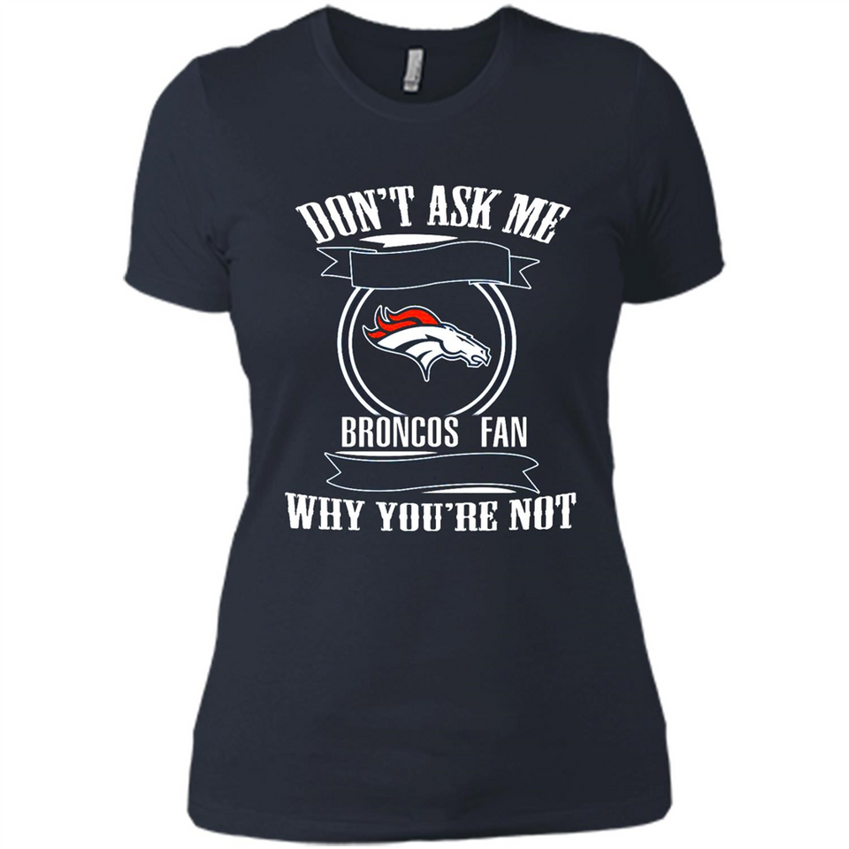 Don't Ask Me Why I'm A Denver Broncos Fan Ask Yourself
