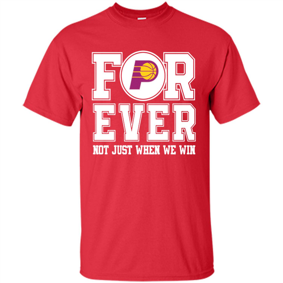 Indiana Pacers Forever For ever not just when we win - Shirt