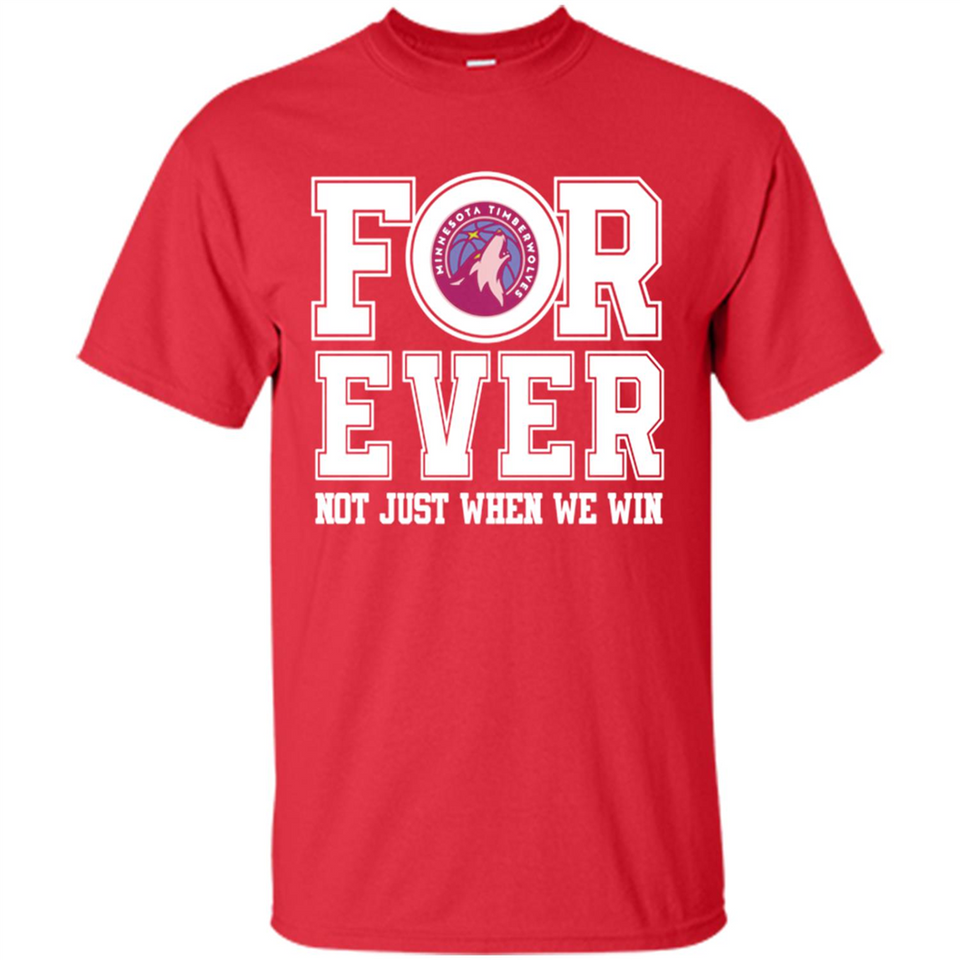 Minnesota Timberwolves Forever For ever not just when we win - Shirt