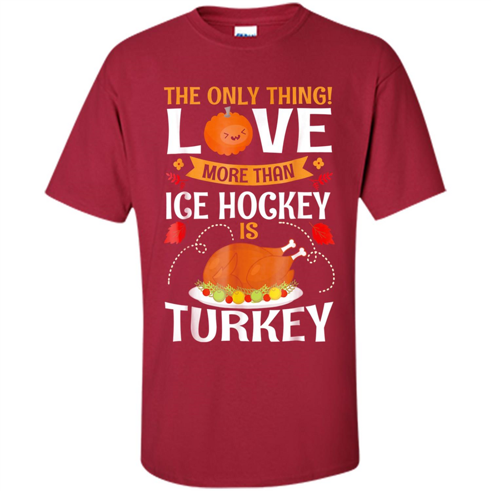 The Only Thing I Love More Than Ice Hockey Is Turkey - Shirt