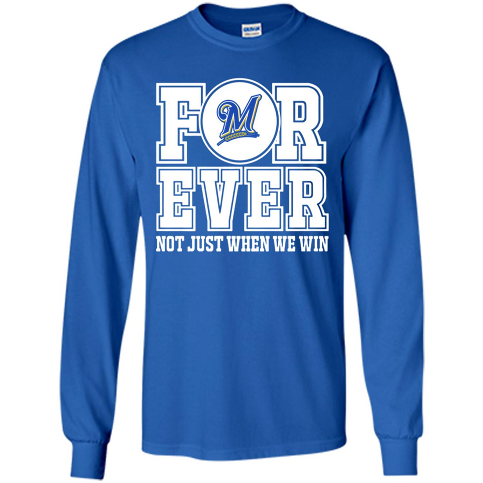 Milwaukee Brewers Forever For ever not just when we win - Long Sleeve T-Shirt