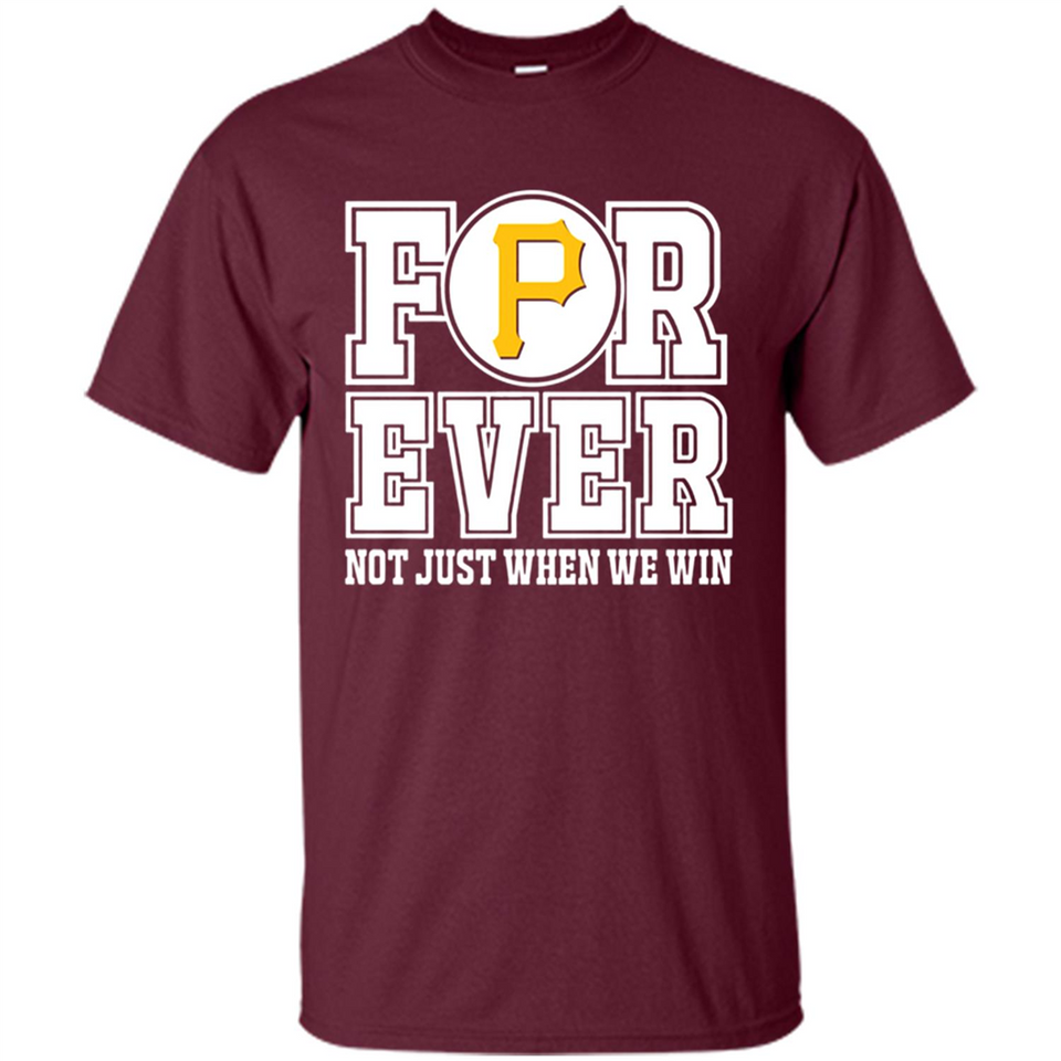 Pittsburgh Pirates Forever For ever not just when we win - Shirt