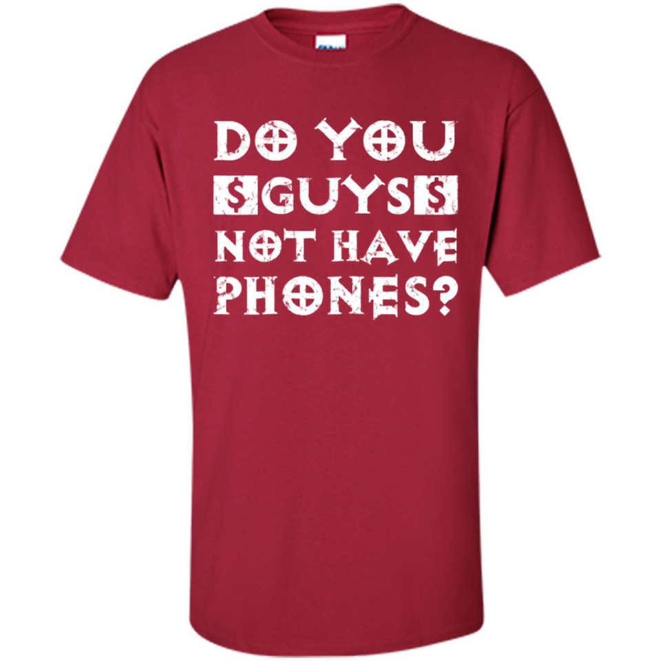 Do You Guys Not Have Phones Funny Quote - Shirt
