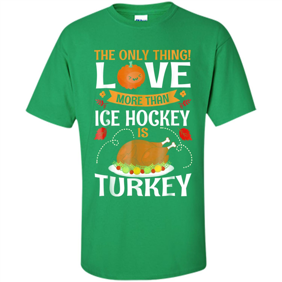 The Only Thing I Love More Than Ice Hockey Is Turkey - Shirt