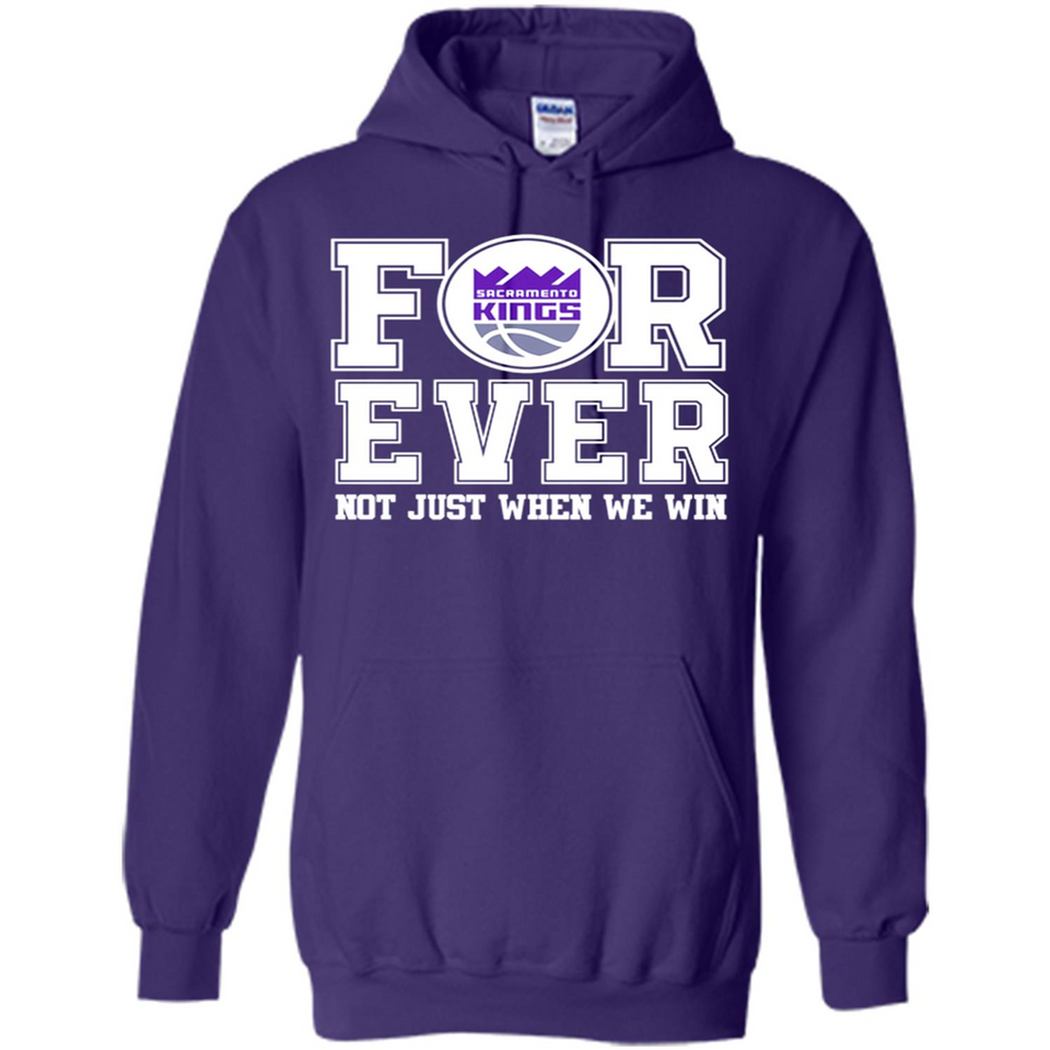 Sacramento Kings Forever For ever not just when we win - Hoodie