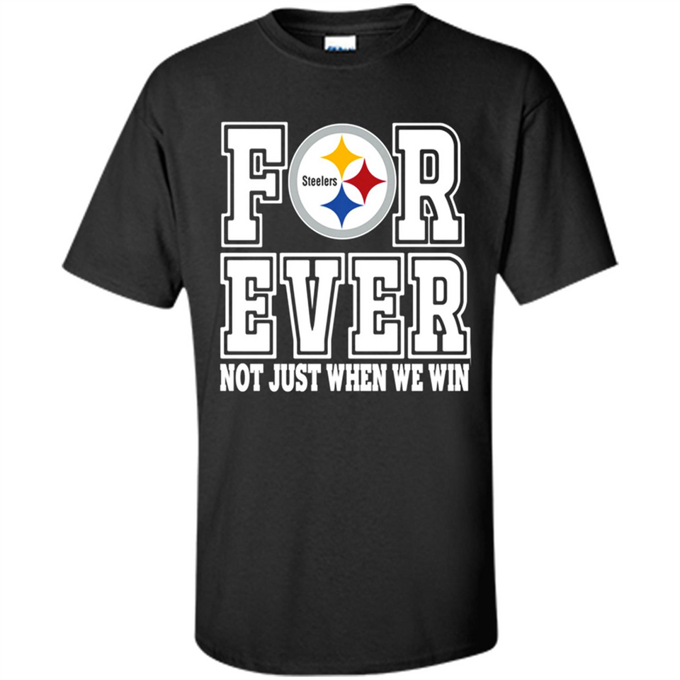 Pittsburgh Steelers Forever For ever not just when we win - Shirt