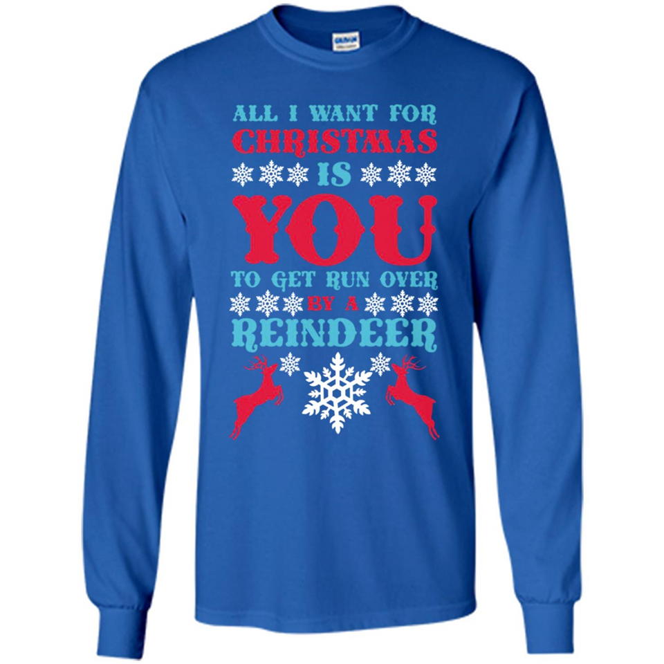 All I Want For Christmas Is You To Get Run Over By A Reindeer - Long Sleeve T-Shirt