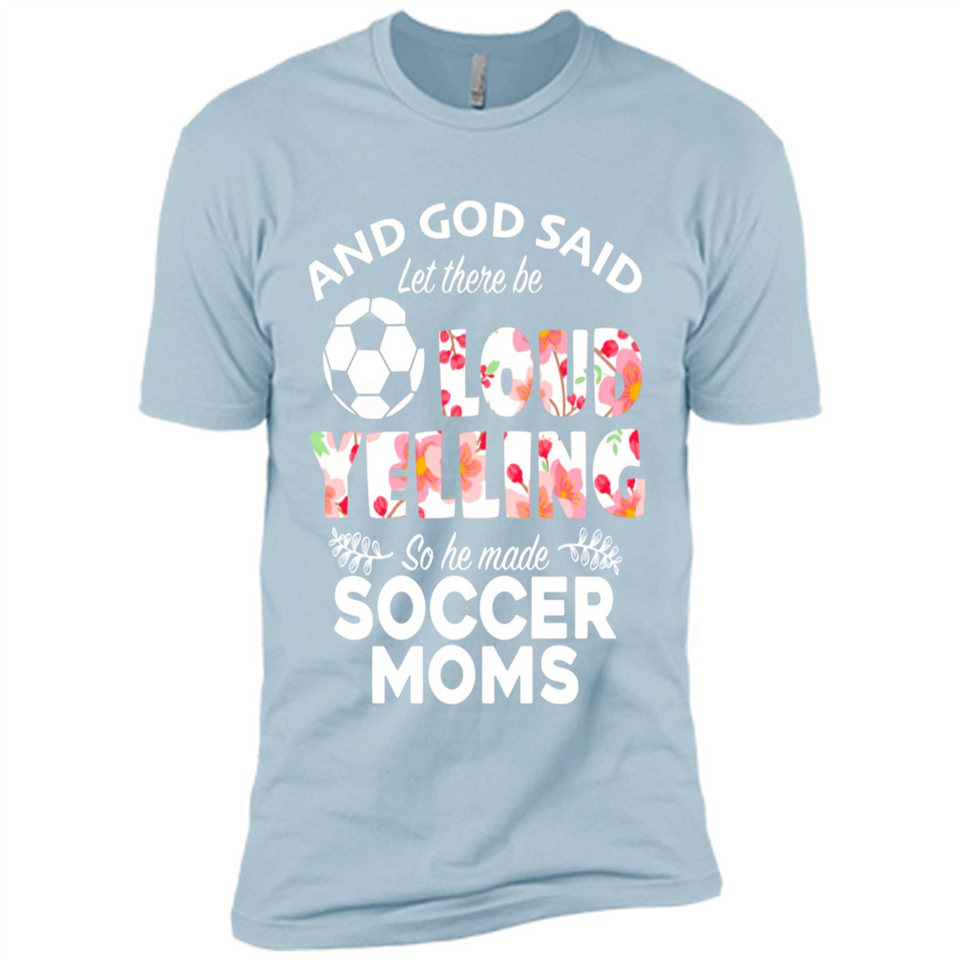God Said let There Be Loud Yelling So He Made Soccer Moms - Premium Short Sleeve T-Shirt