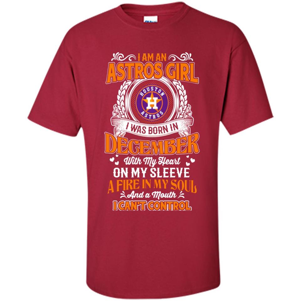 I Am An Houston Astros Girl I Was Born In December With My Heart On My Sleeve A Fire In My Soul And A Mouth I Cant Control - Shirt