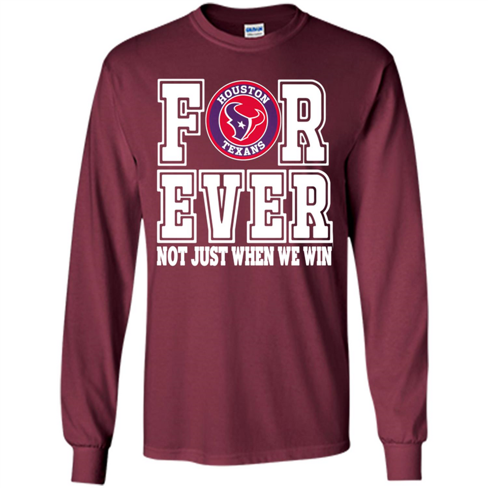 Houston Texans Forever For ever not just when we win - Long Sleeve T-Shirt