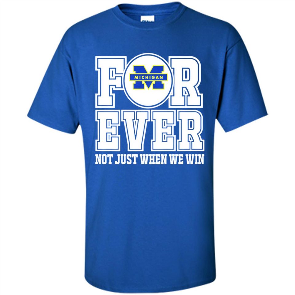 Michigan Wolverines Forever For ever not just when we win - Shirt