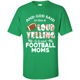 God Said let There Be Loud Yelling So He Made Football Moms - Shirt