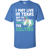 I May Live In Texas But My Team Is The Celtics - Shirt