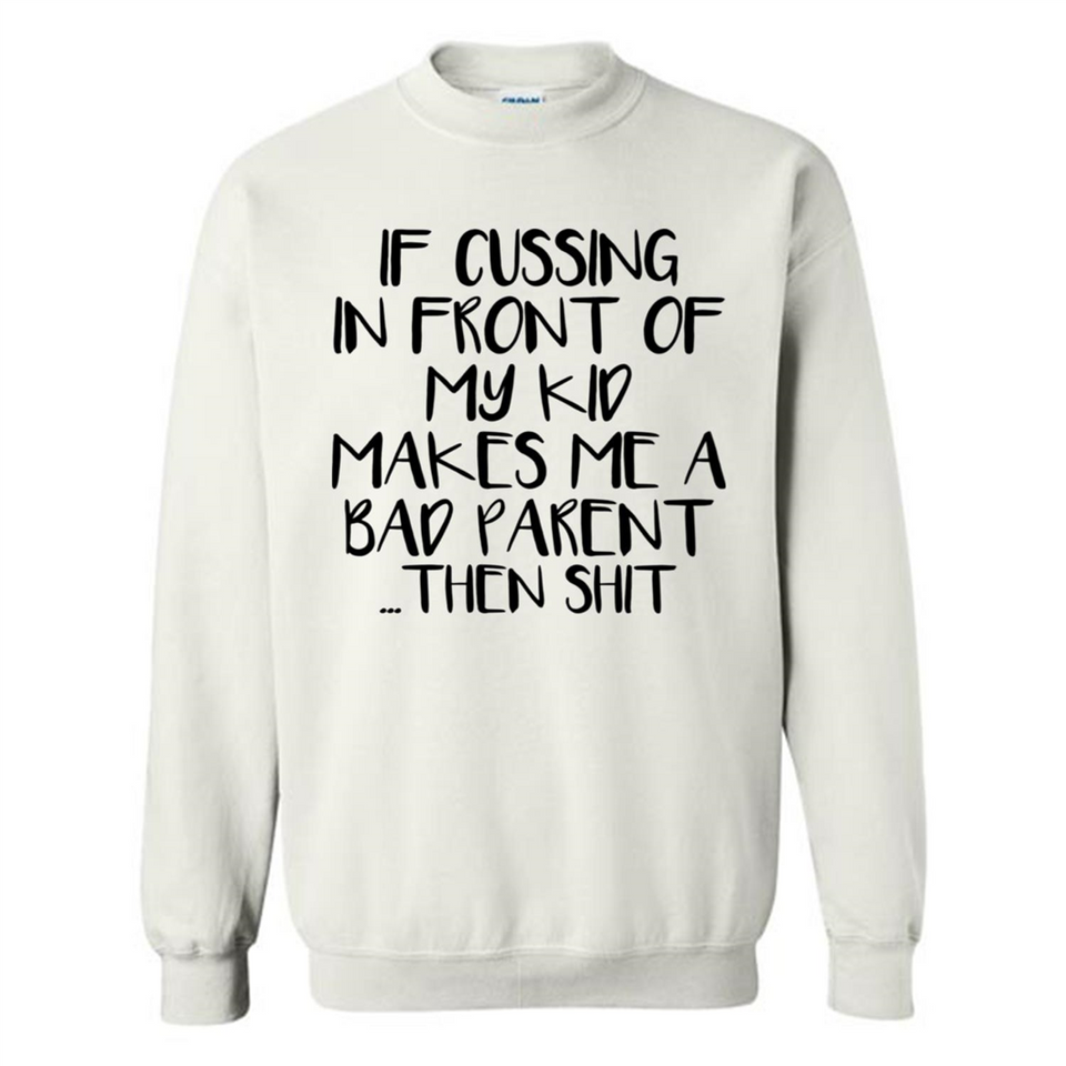 If cussing In front of my kids makes me a bad Parent then shit - Sweatshirt