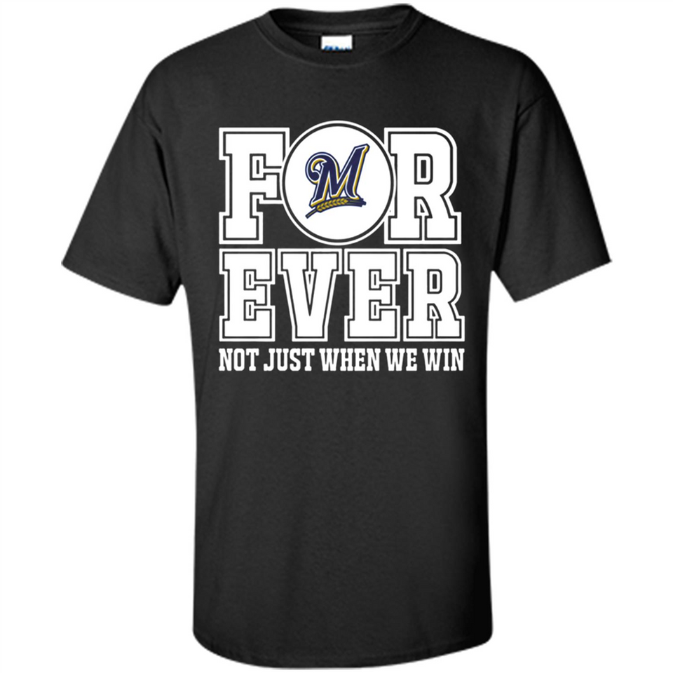 Milwaukee Brewers Forever For ever not just when we win - Shirt