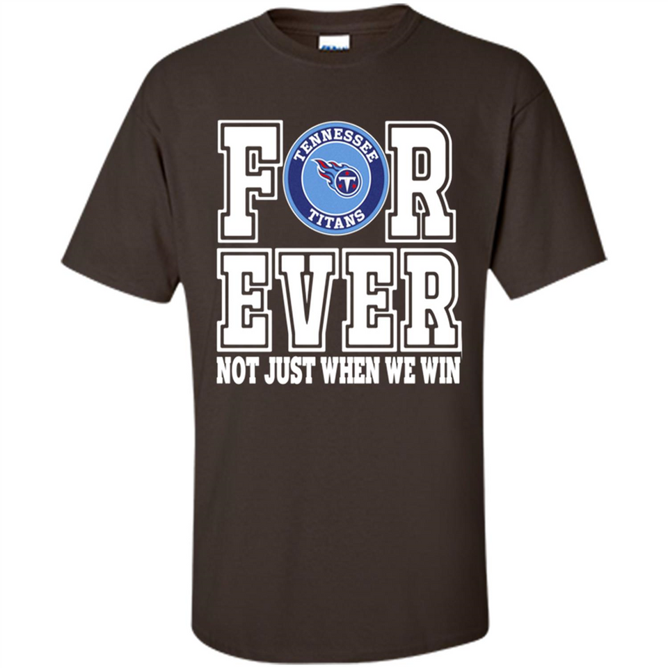 Tennessee Titans Forever For ever not just when we win - Shirt