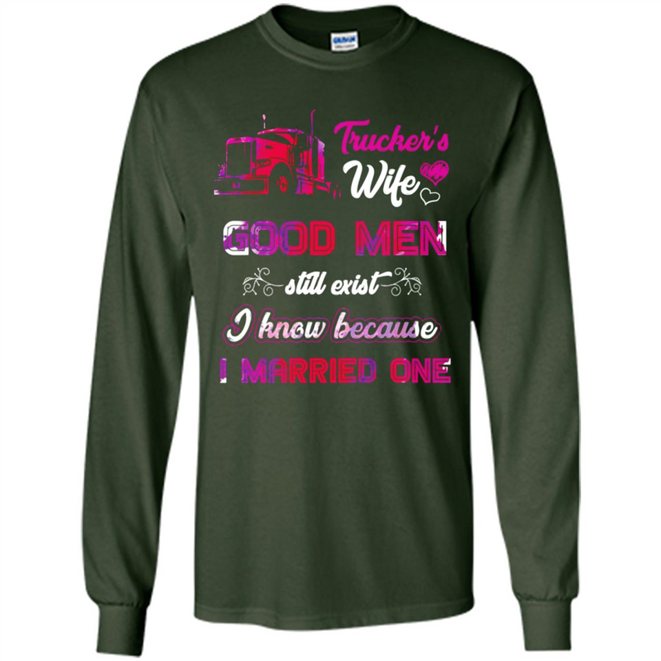 Trucker’s Wife Good Men Still Exist I Know Because I Married One - Long Sleeve T-Shirt