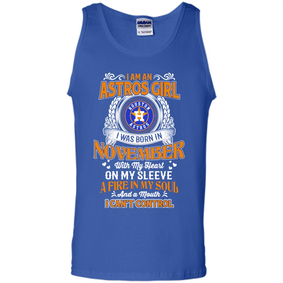 I Am An Houston Astros Girl I Was Born In November With My Heart On My Sleeve A Fire In My Soul And A Mouth I Cant Control - Tank Top