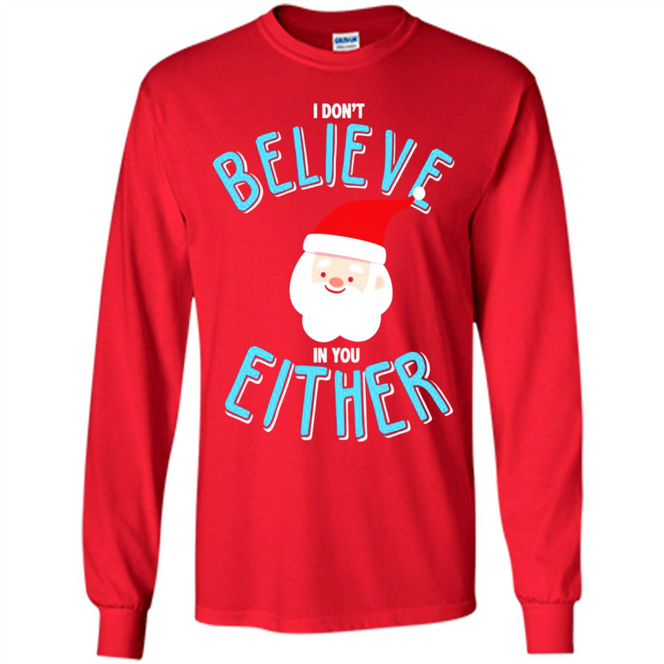 Santa Doesn't Believe In You Either Christmas Ls Shirt Gift - Long Sleeve T-Shirt