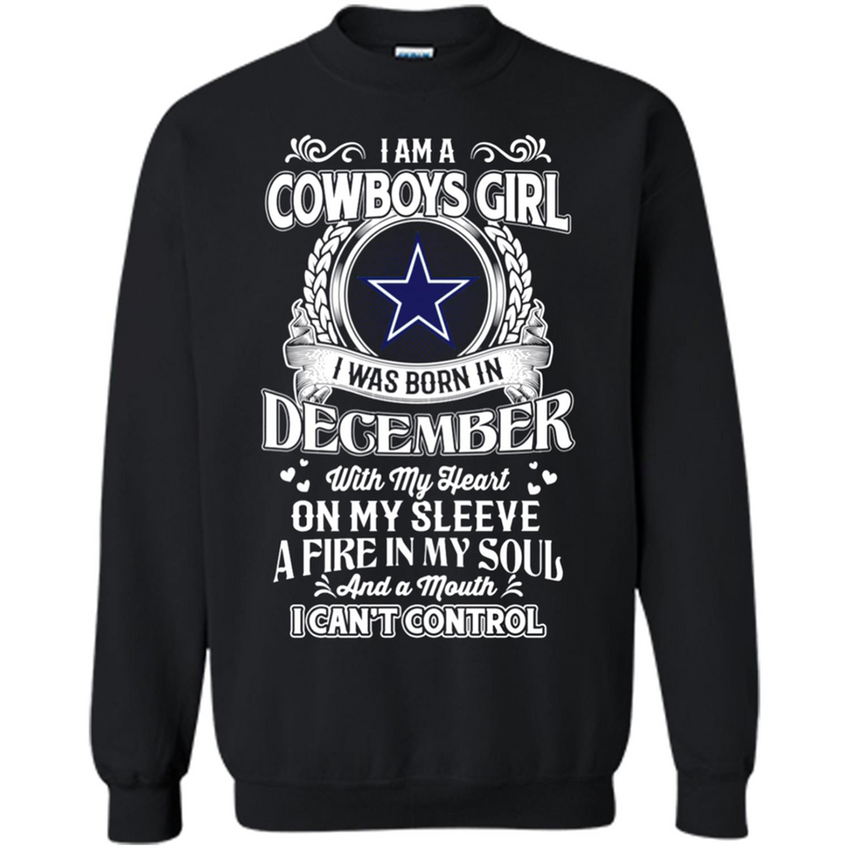 I Am A Cowboys Girl I Was Born In December With My Heart On My Sleeve A Fire In My Soul And A Mouth I Can’t Control - Sweatshirt