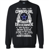 I Am A Cowboys Girl I Was Born In December With My Heart On My Sleeve A Fire In My Soul And A Mouth I Can’t Control - Sweatshirt