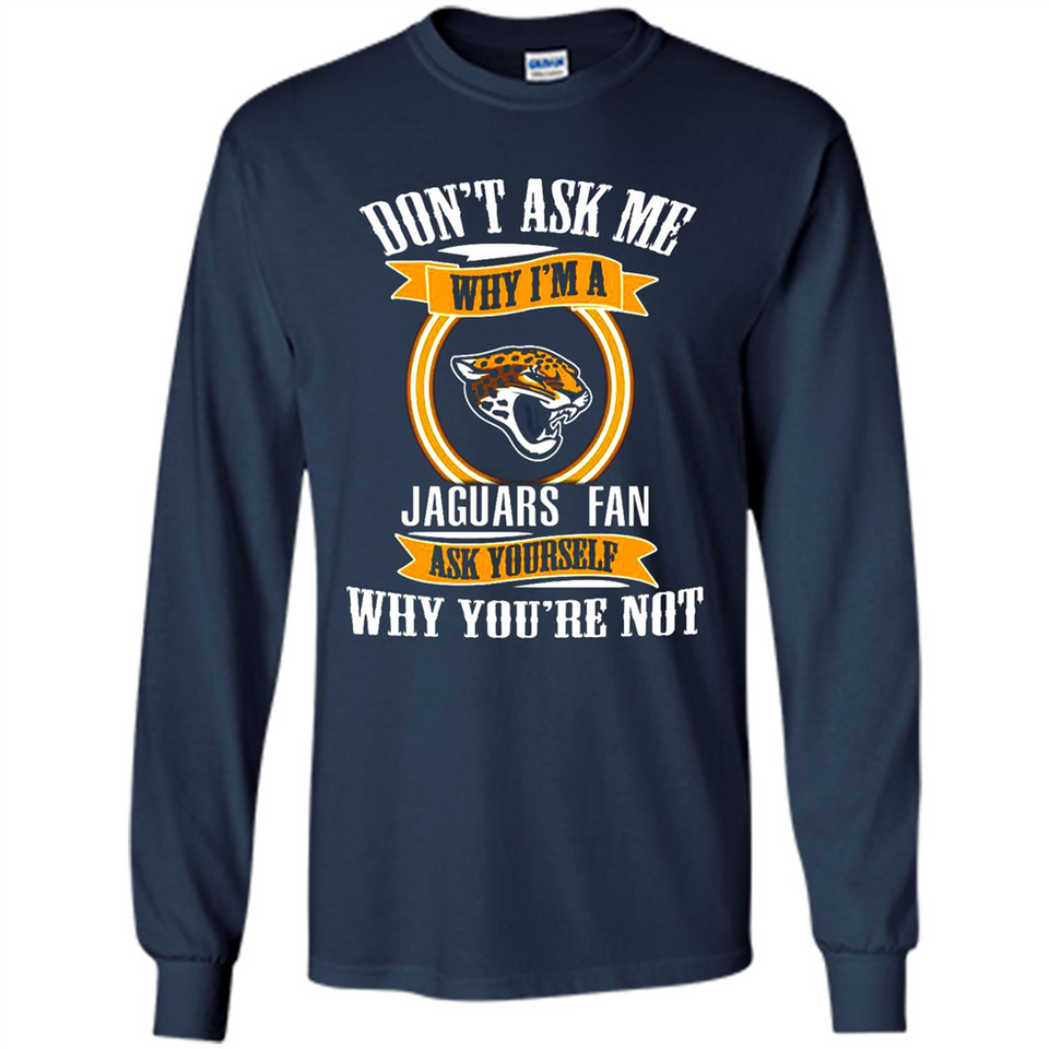 Don't Ask Me Why I'm A Jacksonville Jaguars Fan Ask Yourself