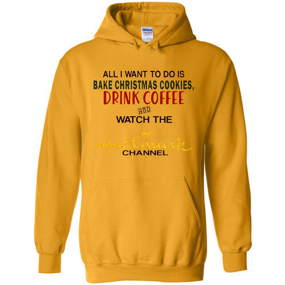 All I Want To Do Is Bake Christmas Cookies Drink Coffee And Watch The Hallmark Channel - Hoodie