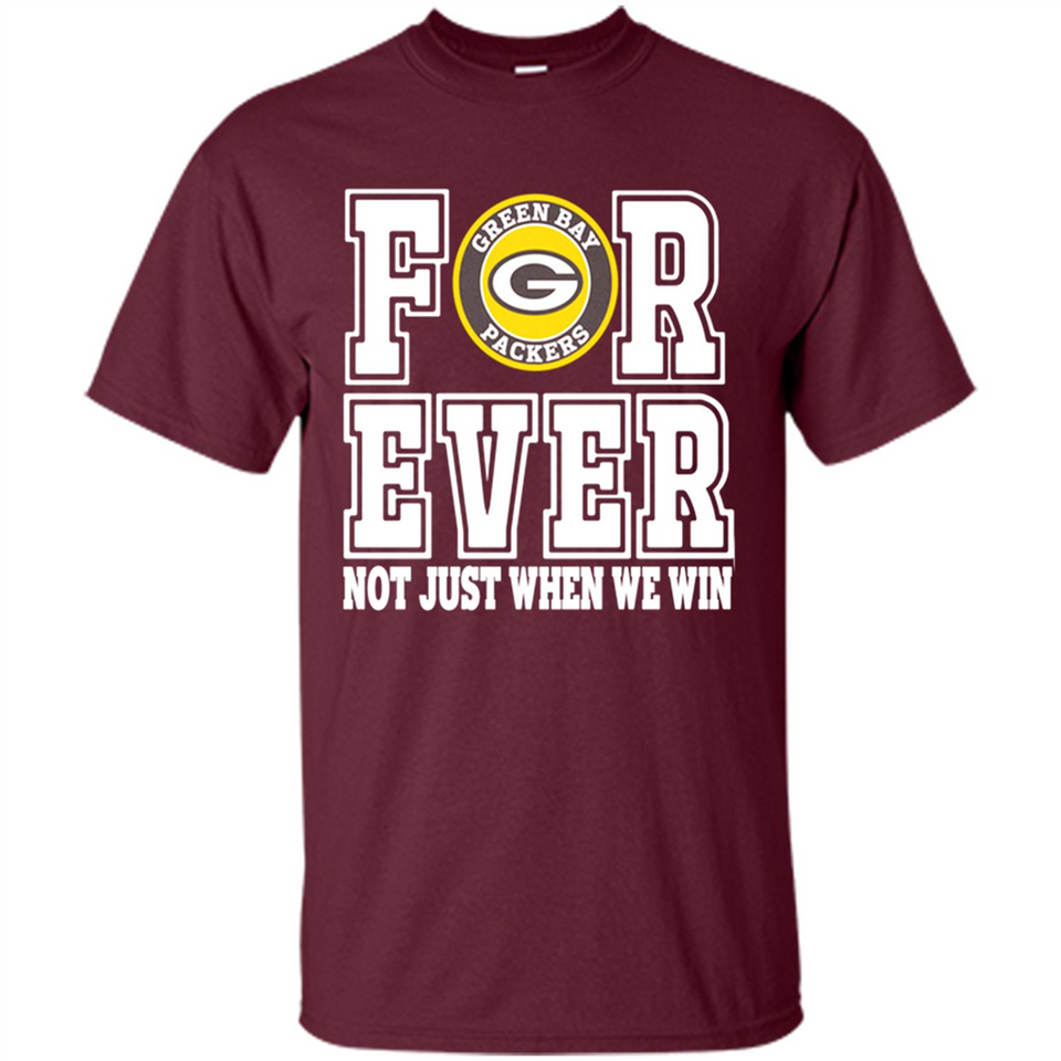 Green Bay Packers Forever For ever not just when we win - Shirt