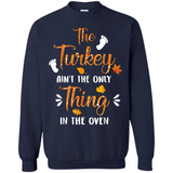 The Turkey Ain’t the Only Thing in the Oven Turkey Day - Sweatshirt